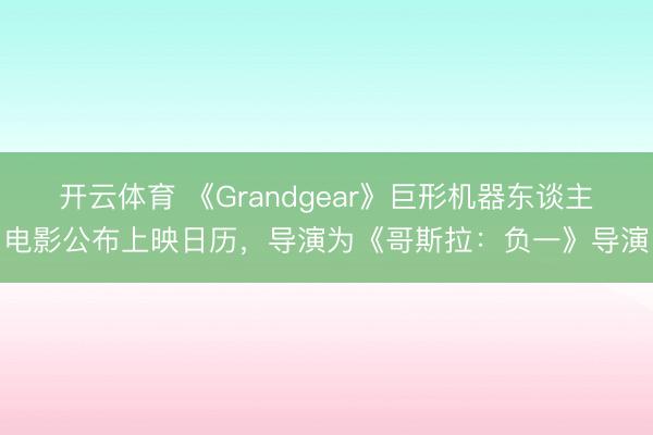 开云体育 《Grandgear》巨形机器东谈主电影公布上映日历，导演为《哥斯拉：负一》导演