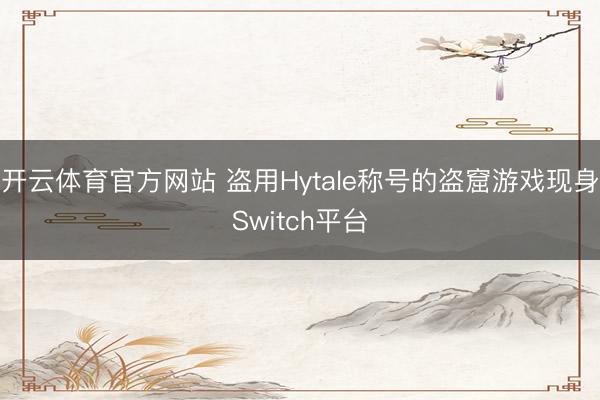 开云体育官方网站 盗用Hytale称号的盗窟游戏现身Switch平台