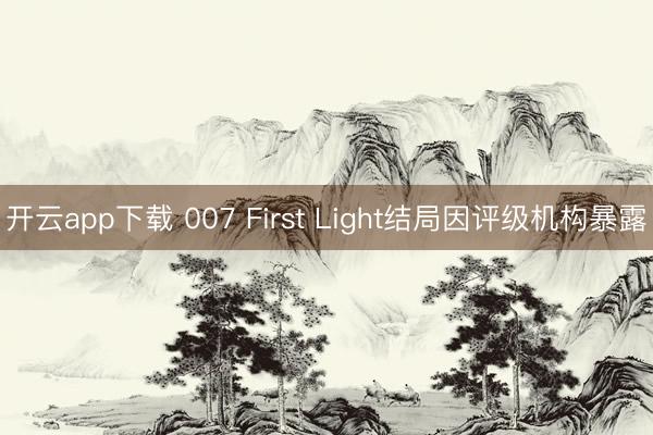 开云app下载 007 First Light结局因评级机构暴露