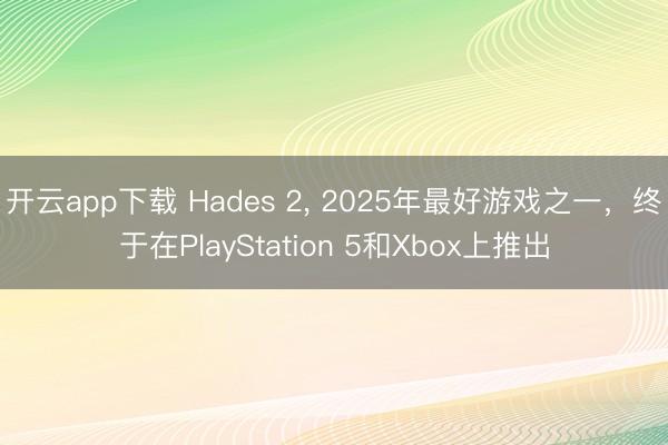 开云app下载 Hades 2， 2025年最好游戏之一，终于在PlayStation 5和Xbox上推出