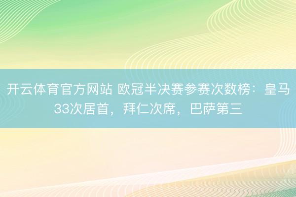 开云体育官方网站 欧冠半决赛参赛次数榜：皇马33次居首，拜仁次席，<a href=