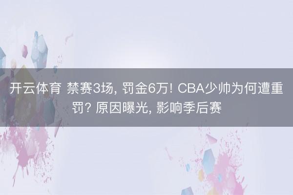 开云体育 禁赛3场， 罚金6万! CBA少帅为何遭重罚? 原因曝光， 影响季后赛