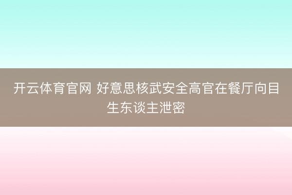 开云体育官网 好意思核武安全高官在餐厅向目生东谈主泄密