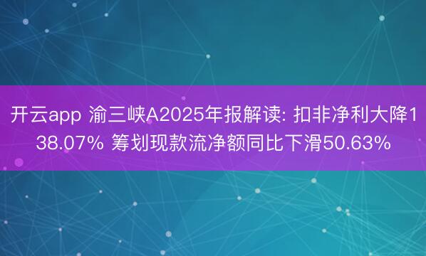 开云app 渝三峡A2025年报解读: 扣非净利大降138.07% 筹划现款流净额同比下滑50.63%
