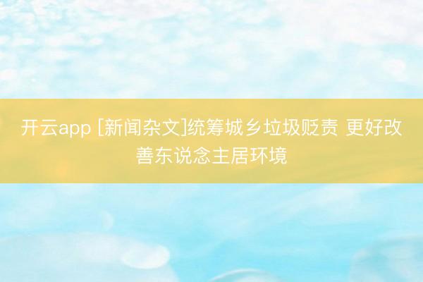 开云app [新闻杂文]统筹城乡垃圾贬责 更好改善东说念主居环境