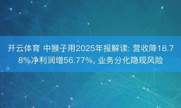 开云体育 中猴子用2025年报解读: 营收降18.78%净利润增56.77%， 业务分化隐现风险