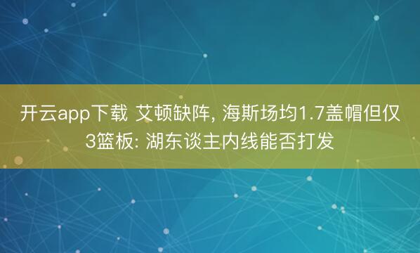 开云app下载 艾顿缺阵， 海斯场均1.7盖帽但仅3篮板: 湖东谈主内线能否打发