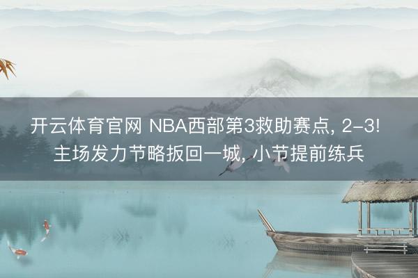 开云体育官网 NBA西部第3救助赛点， 2-3! 主场发力节略扳回一城， 小节提前练兵