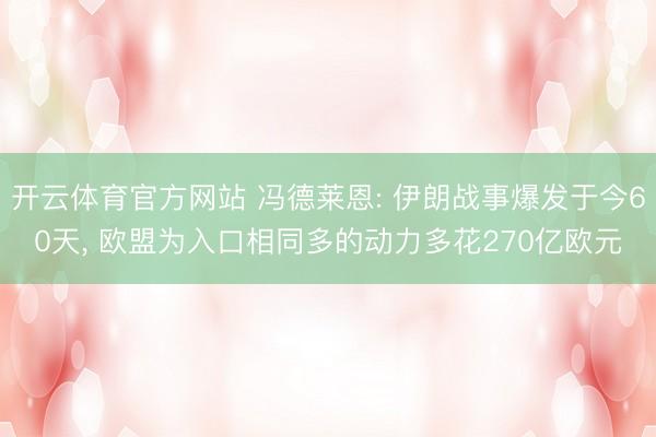 开云体育官方网站 冯德莱恩: 伊朗战事爆发于今60天， 欧盟为入口相同多的动力多花270亿欧元
