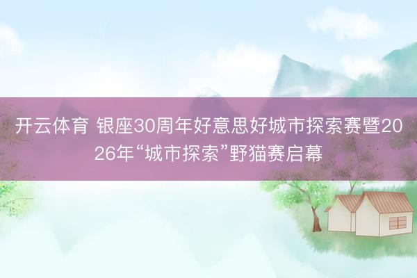 开云体育 银座30周年好意思好城市探索赛暨2026年“城市探索”野猫赛启幕