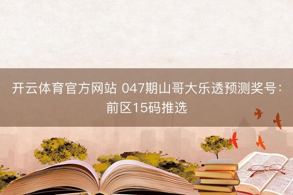 开云体育官方网站 047期山哥大乐透预测奖号：前区15码推选