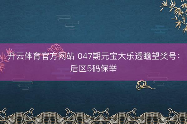 开云体育官方网站 047期元宝大乐透瞻望奖号：后区5码保举