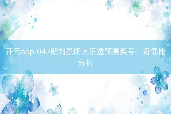 开云app 047期刘景明大乐透预测奖号：奇偶比分析