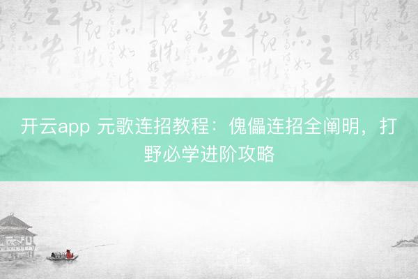 开云app 元歌连招教程：傀儡连招全阐明，打野必学进阶攻略