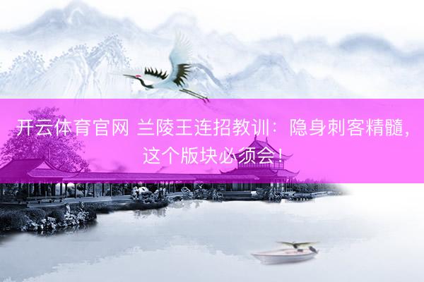 开云体育官网 兰陵王连招教训：隐身刺客精髓，这个版块必须会！