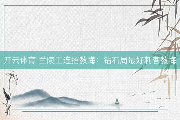 开云体育 兰陵王连招教悔：钻石局最好刺客教悔