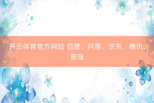 开云体育官方网站 百度、阿里、京东、腾讯，普涨