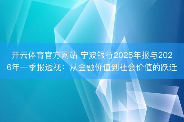 开云体育官方网站 宁波银行2025年报与2026年一季报透视：从金融价值到社会价值的跃迁