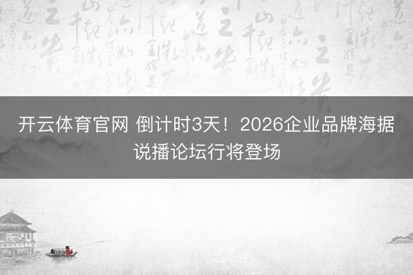 开云体育官网 倒计时3天！2026企业品牌海据说播论坛行将登场