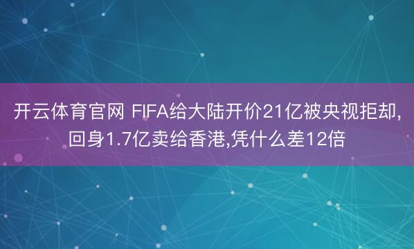 开云体育官网 FIFA给大陆开价21亿被央视拒却，回身1.7亿卖给香港，<a href=