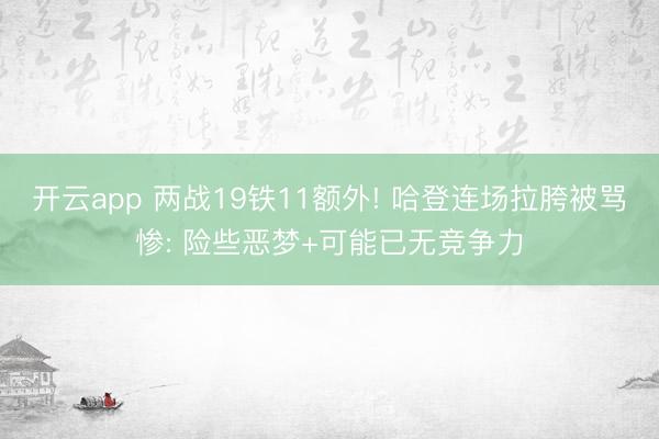 开云app 两战19铁11额外! 哈登连场拉胯被骂惨: 险些恶梦+可能已无竞争力