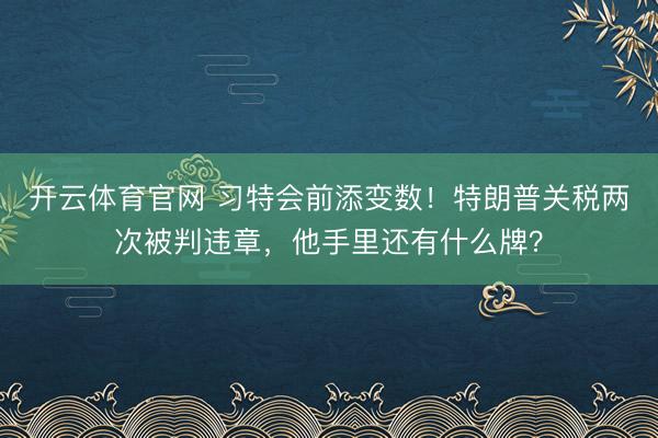 开云体育官网 习特会前添变数！特朗普关税两次被判违章，<a href=