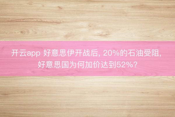 开云app 好意思伊开战后， 20%的石油受阻， 好意思国为何加价达到52%?